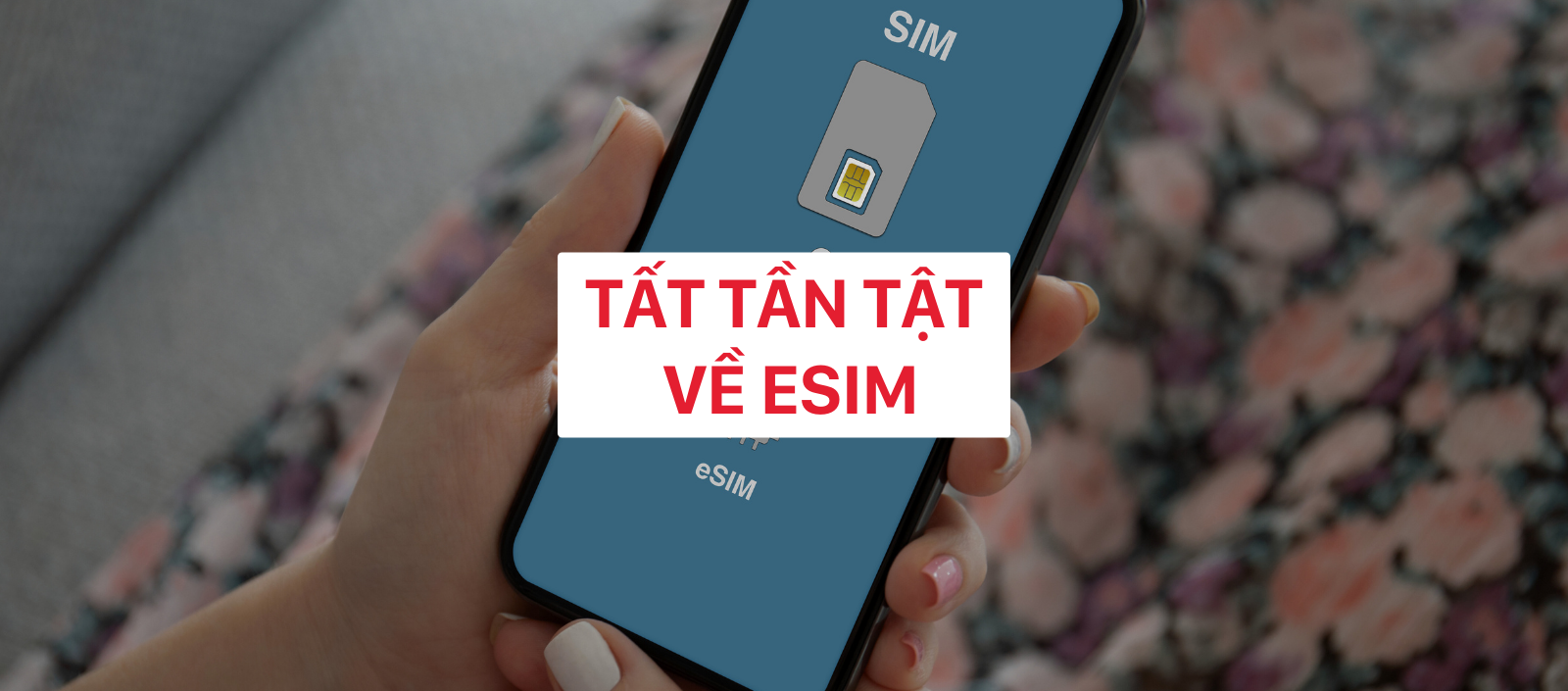 Tất tần tật về eSIM: Bạn có nên sử dụng eSIM không?